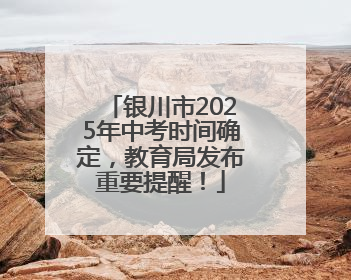 银川市2025年中考时间确定，教育局发布重要提醒！