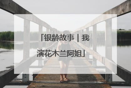 银龄故事｜我演花木兰阿姐