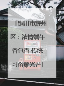 铜川市耀州区：浓情端午香包香 传统习俗耀光芒