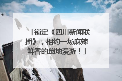 锁定《四川新闻联播》，相约一场麻辣鲜香的蜀地漫游！
