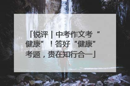 锐评｜中考作文考“健康”！答好“健康”考题，贵在知行合一