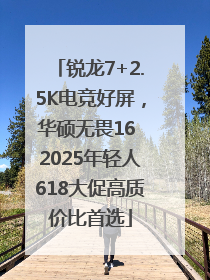 锐龙7+2.5K电竞好屏，华硕无畏16 2025年轻人618大促高质价比首选
