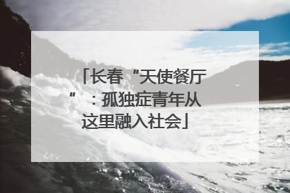 长春“天使餐厅”：孤独症青年从这里融入社会