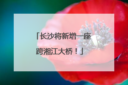 长沙将新增一座跨湘江大桥！
