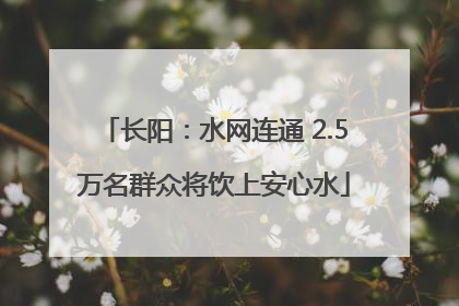 长阳：水网连通 2.5万名群众将饮上安心水