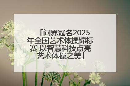问界冠名2025年全国艺术体操锦标赛 以智慧科技点亮艺术体操之美