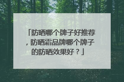 防晒哪个牌子好推荐，防晒霜品牌哪个牌子的防晒效果好？