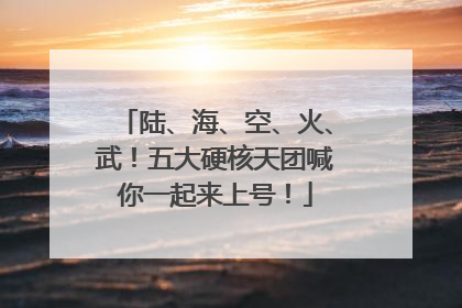 陆、海、空、火、武！五大硬核天团喊你一起来上号！