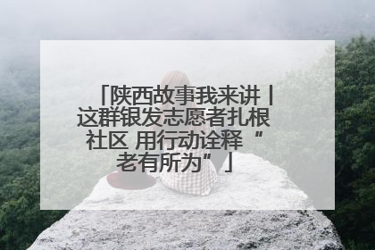 陕西故事我来讲丨这群银发志愿者扎根社区 用行动诠释“老有所为”