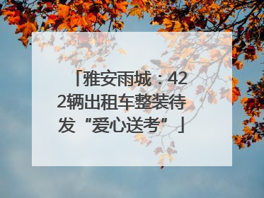 雅安雨城：422辆出租车整装待发“爱心送考”