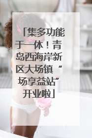 集多功能于一体！青岛西海岸新区大场镇“场享益站”开业啦