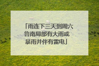 雨连下三天到周六 鲁南局部有大雨或暴雨并伴有雷电