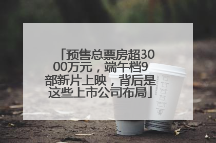 预售总票房超3000万元，端午档9部新片上映，背后是这些上市公司布局