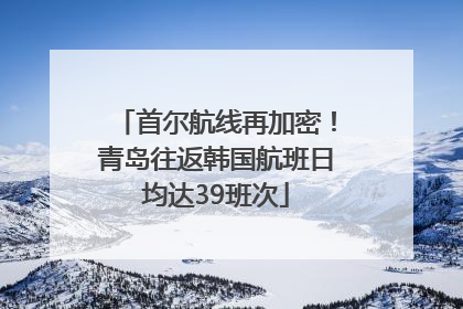 首尔航线再加密！青岛往返韩国航班日均达39班次