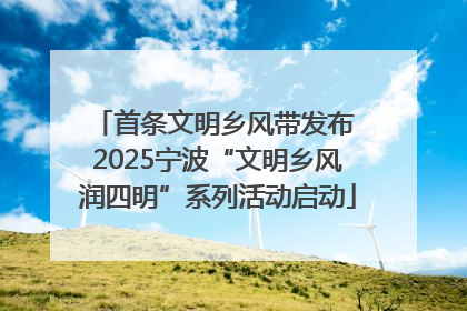 首条文明乡风带发布 2025宁波“文明乡风润四明”系列活动启动