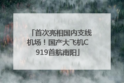 首次亮相国内支线机场！国产大飞机C919首航南阳
