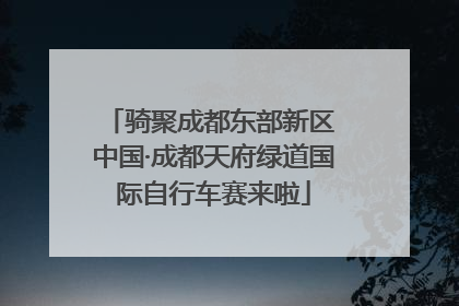 骑聚成都东部新区 中国·成都天府绿道国际自行车赛来啦