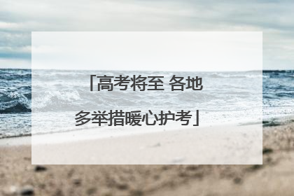 高考将至 各地多举措暖心护考