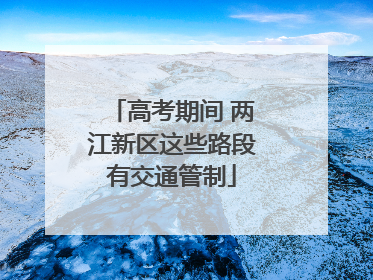 高考期间 两江新区这些路段有交通管制