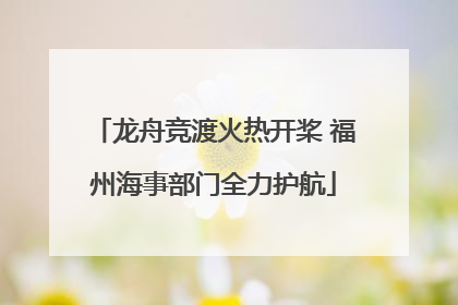 龙舟竞渡火热开桨 福州海事部门全力护航