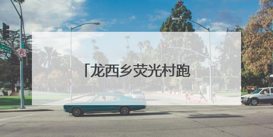 龙西乡荧光村跑，悦动山水间