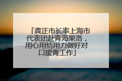 龚正市长率上海市代表团赴青海果洛，用心用情用力做好对口援青工作
