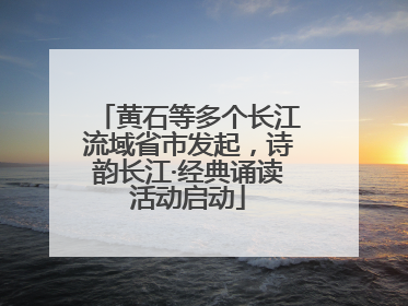 黄石等多个长江流域省市发起，诗韵长江·经典诵读活动启动