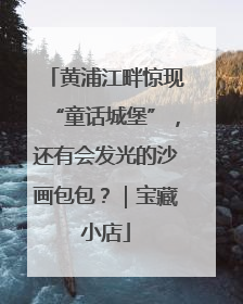 黄浦江畔惊现“童话城堡”，还有会发光的沙画包包？｜宝藏小店