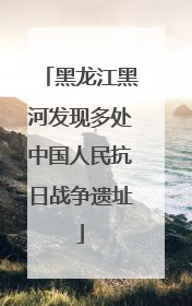 黑龙江黑河发现多处中国人民抗日战争遗址