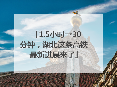 1.5小时→30分钟，湖北这条高铁最新进展来了