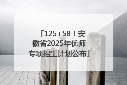 125+58！安徽省2025年优师专项招生计划公布