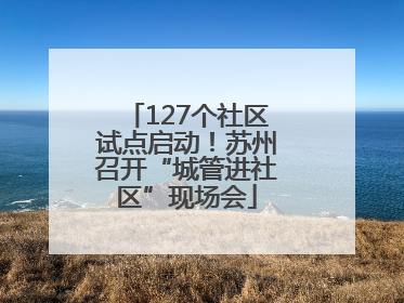 127个社区试点启动！苏州召开“城管进社区”现场会