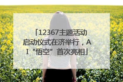 12367主题活动启动仪式在济举行，AI“悟空”首次亮相