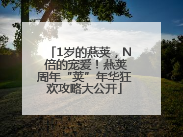 1岁的燕荚，N 倍的宠爱！燕荚周年“荚”年华狂欢攻略大公开