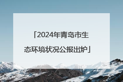 2024年青岛市生态环境状况公报出炉