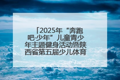 2025年“奔跑吧·少年”儿童青少年主题健身活动暨陕西省第五届少儿体育嘉年华活动启动