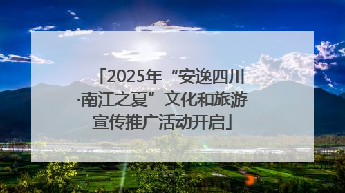 2025年“安逸四川·南江之夏”文化和旅游宣传推广活动开启