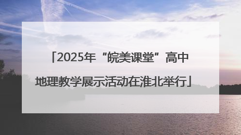 2025年“皖美课堂”高中地理教学展示活动在淮北举行