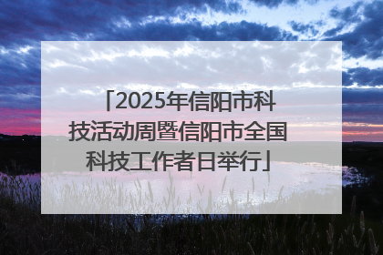 2025年信阳市科技活动周暨信阳市全国科技工作者日举行