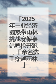 2025年三亚经济圈热带雨林挑战赛保亭站鸣枪开跑，千余名选手穿越雨林