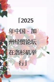 2025年中国－加州经贸论坛在洛杉矶举行