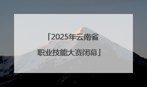 2025年云南省职业技能大赛闭幕