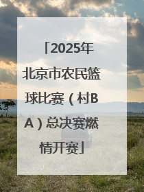 2025年北京市农民篮球比赛（村BA）总决赛燃情开赛