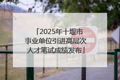 2025年十堰市事业单位引进高层次人才笔试成绩发布