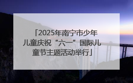 2025年南宁市少年儿童庆祝“六一”国际儿童节主题活动举行