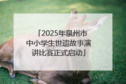 2025年泉州市中小学生世遗故事演讲比赛正式启动
