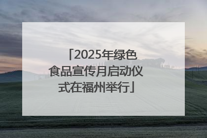 2025年绿色食品宣传月启动仪式在福州举行