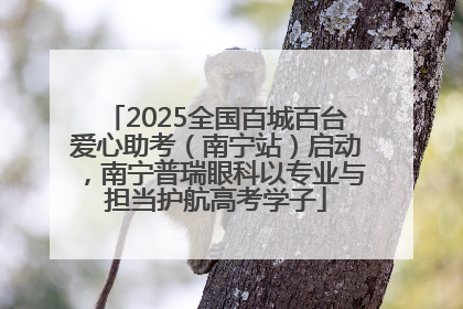 2025全国百城百台爱心助考（南宁站）启动，南宁普瑞眼科以专业与担当护航高考学子