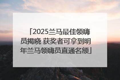 2025兰马最佳领嗨员揭晓 获奖者可拿到明年兰马领嗨员直通名额