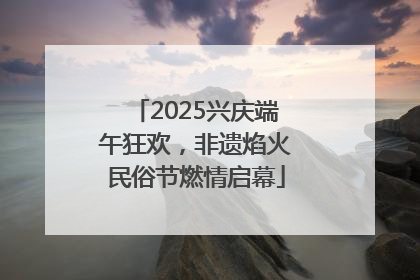 2025兴庆端午狂欢，非遗焰火民俗节燃情启幕